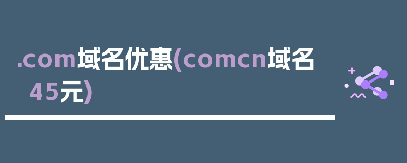 .com域名优惠(comcn域名45元)