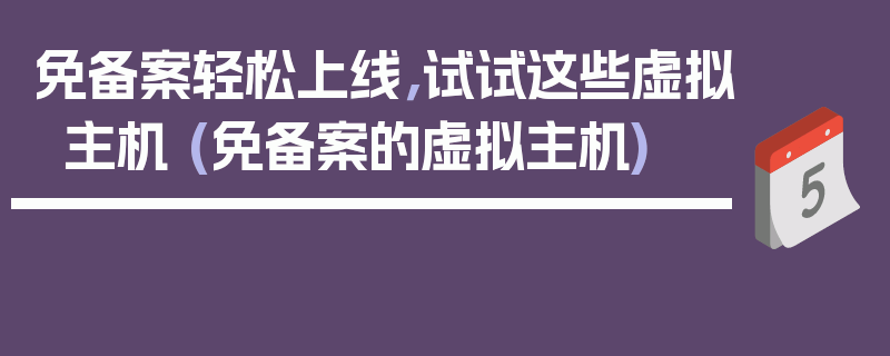 免备案轻松上线，试试这些虚拟主机 (免备案的虚拟主机)