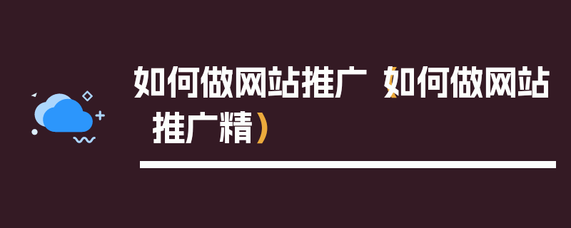 如何做网站推广（如何做网站推广精）