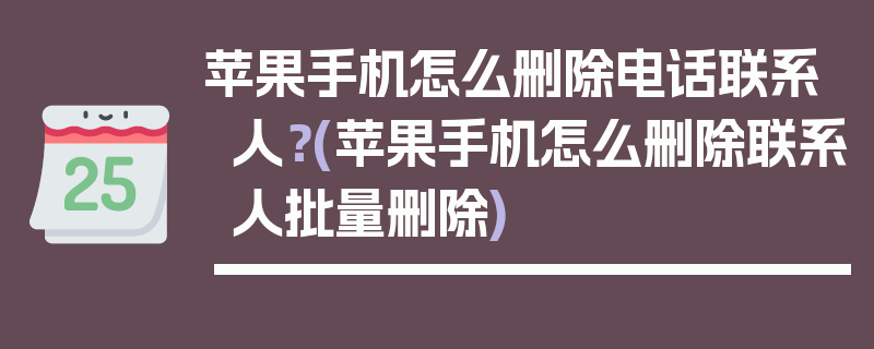 苹果手机怎么删除电话联系人？(苹果手机怎么删除联系人批量删除)