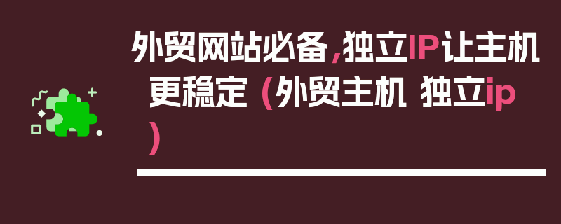 外贸网站必备，独立IP让主机更稳定 (外贸主机 独立ip)