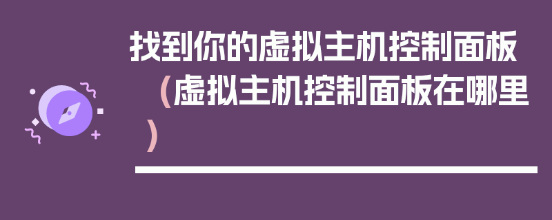 找到你的虚拟主机控制面板 (虚拟主机控制面板在哪里)