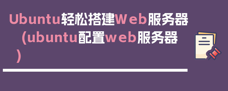 Ubuntu轻松搭建Web服务器 (ubuntu配置web服务器)