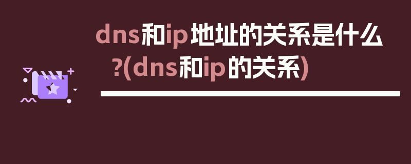 dns和ip地址的关系是什么？(dns和ip的关系)