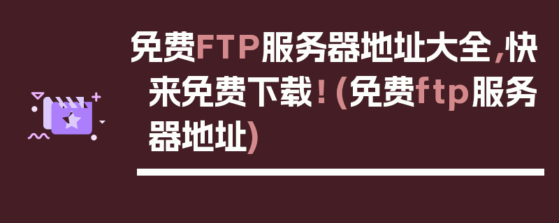 免费FTP服务器地址大全，快来免费下载！ (免费ftp服务器地址)