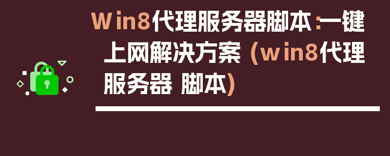 Win8代理服务器脚本：一键上网解决方案 (win8代理服务器 脚本)