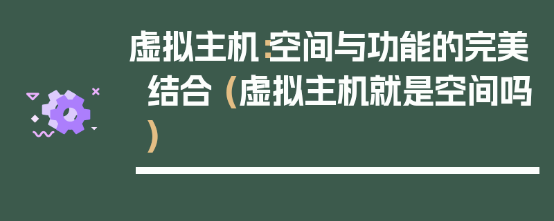 虚拟主机：空间与功能的完美结合 (虚拟主机就是空间吗)