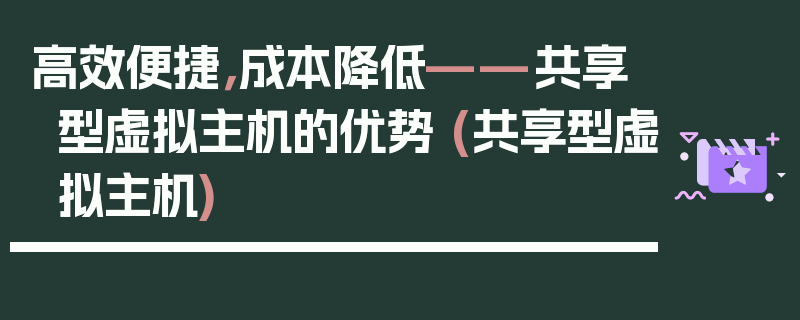 高效便捷，成本降低——共享型虚拟主机的优势 (共享型虚拟主机)