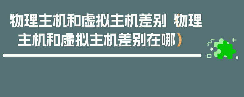 物理主机和虚拟主机差别（物理主机和虚拟主机差别在哪）