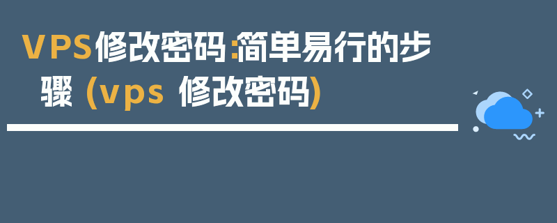 VPS修改密码：简单易行的步骤 (vps 修改密码)