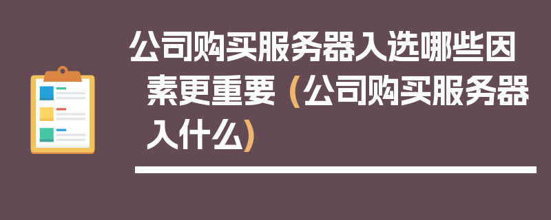 公司购买服务器入选哪些因素更重要 (公司购买服务器入什么)