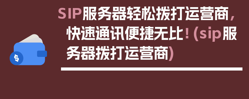 SIP服务器轻松拨打运营商，快速通讯便捷无比！ (sip服务器拨打运营商)