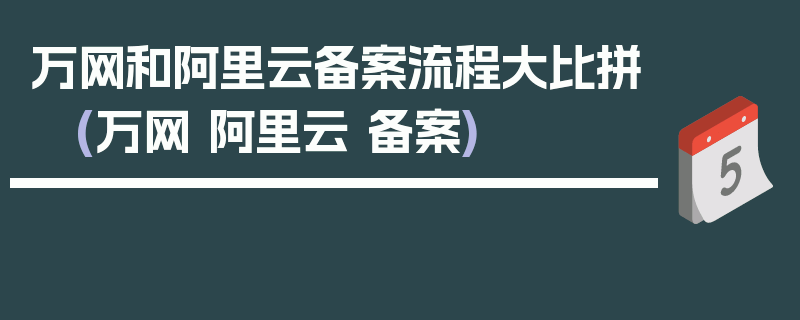 万网和阿里云备案流程大比拼 (万网 阿里云 备案)