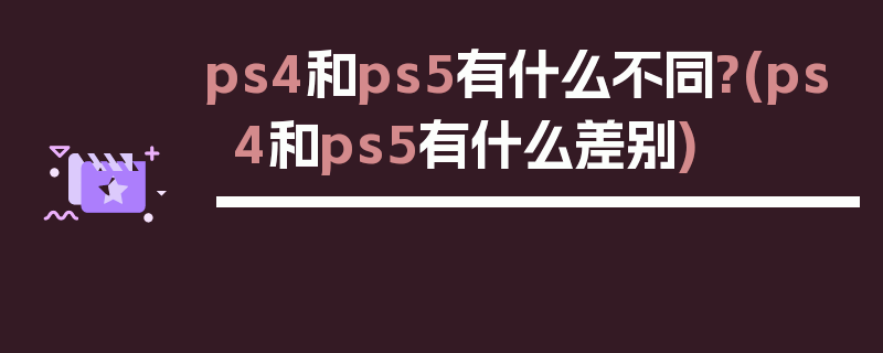 ps4和ps5有什么不同?(ps4和ps5有什么差别)