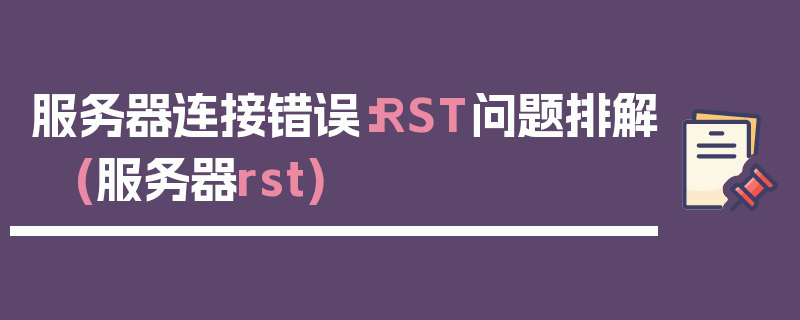 服务器连接错误：RST问题排解 (服务器rst)