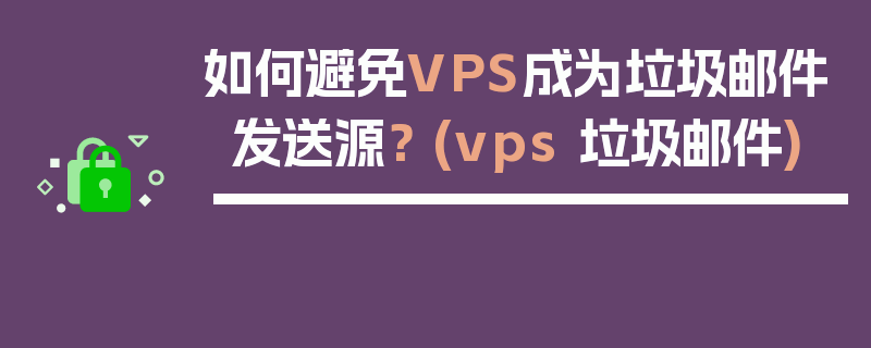 如何避免VPS成为垃圾邮件发送源？ (vps 垃圾邮件)