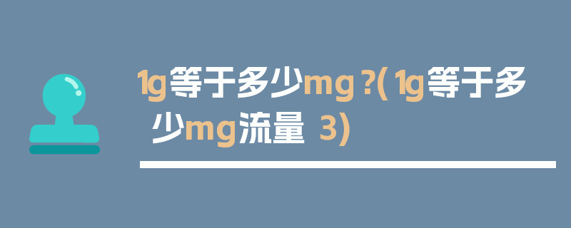 1g等于多少mg？(1g等于多少mg流量 3)