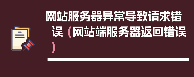 网站服务器异常导致请求错误 (网站端服务器返回错误)