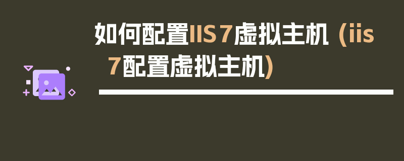 如何配置IIS7虚拟主机 (iis7配置虚拟主机)