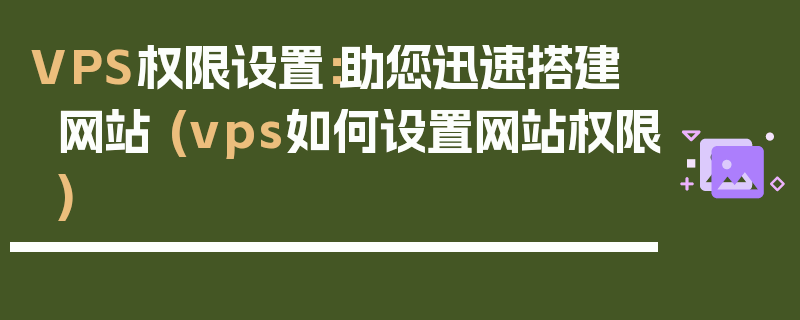 VPS权限设置：助您迅速搭建网站 (vps如何设置网站权限)