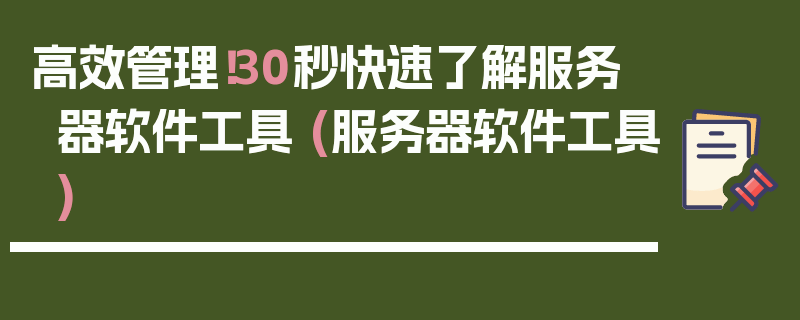 高效管理！30秒快速了解服务器软件工具 (服务器软件工具)