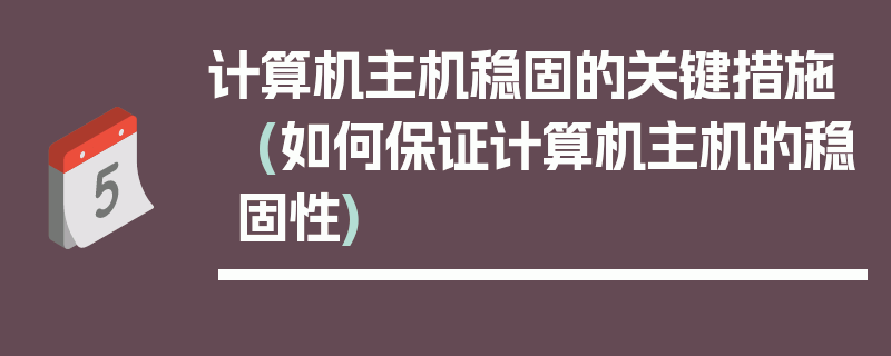 计算机主机稳固的关键措施 (如何保证计算机主机的稳固性)