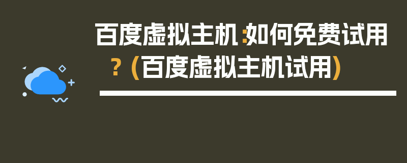 百度虚拟主机：如何免费试用？ (百度虚拟主机试用)