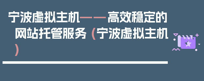 宁波虚拟主机——高效稳定的网站托管服务 (宁波虚拟主机)