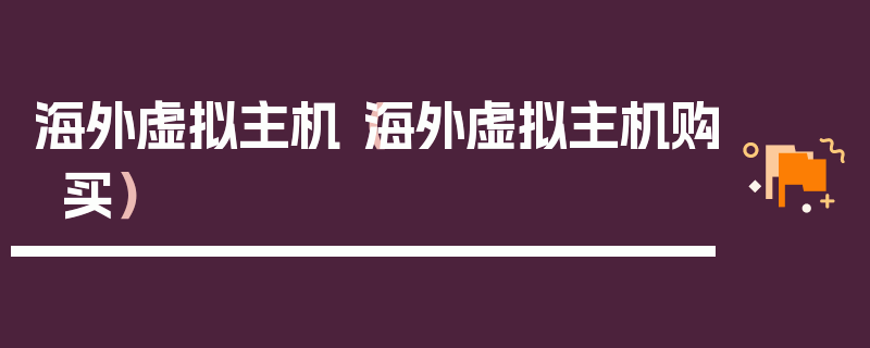 海外虚拟主机（海外虚拟主机购买）