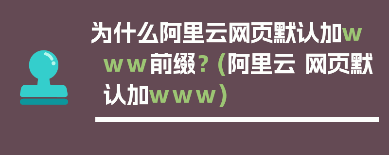 为什么阿里云网页默认加www前缀？ (阿里云 网页默认加www)