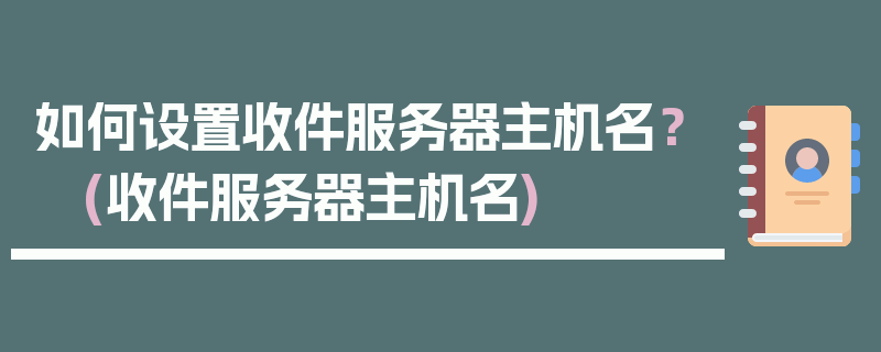 如何设置收件服务器主机名？ (收件服务器主机名)