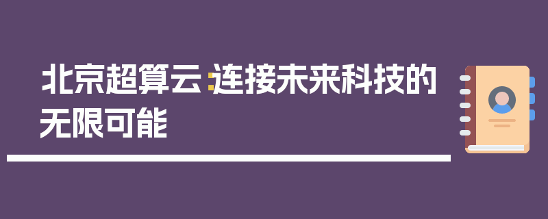 北京超算云：连接未来科技的无限可能