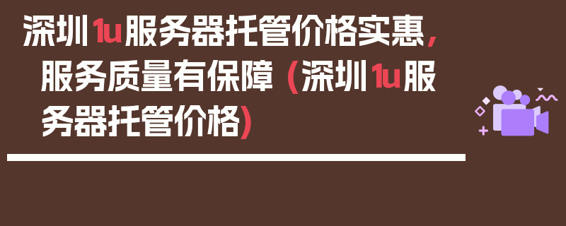 深圳1u服务器托管价格实惠，服务质量有保障 (深圳1u服务器托管价格)