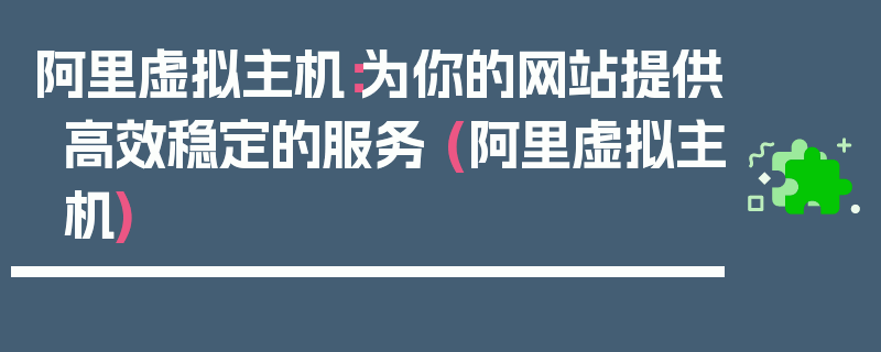 阿里虚拟主机：为你的网站提供高效稳定的服务 (阿里虚拟主机)