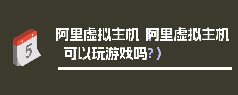 阿里虚拟主机（阿里虚拟主机可以玩游戏吗?）