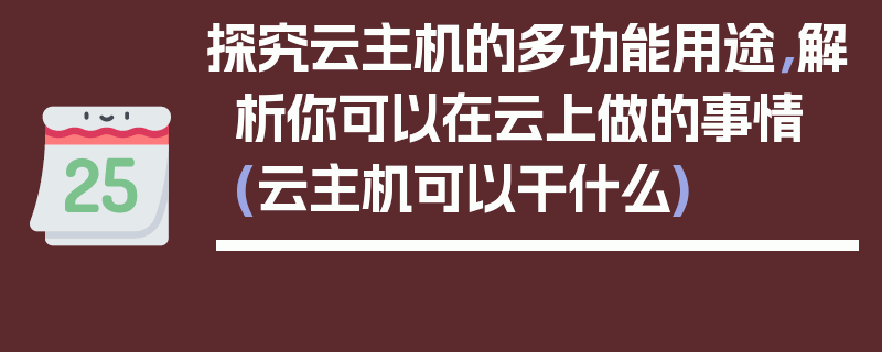 探究云主机的多功能用途，解析你可以在云上做的事情 (云主机可以干什么)