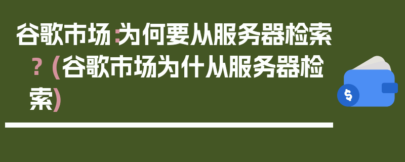 谷歌市场：为何要从服务器检索？ (谷歌市场为什从服务器检索)