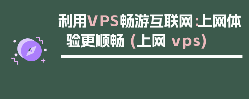 利用VPS畅游互联网：上网体验更顺畅 (上网 vps)