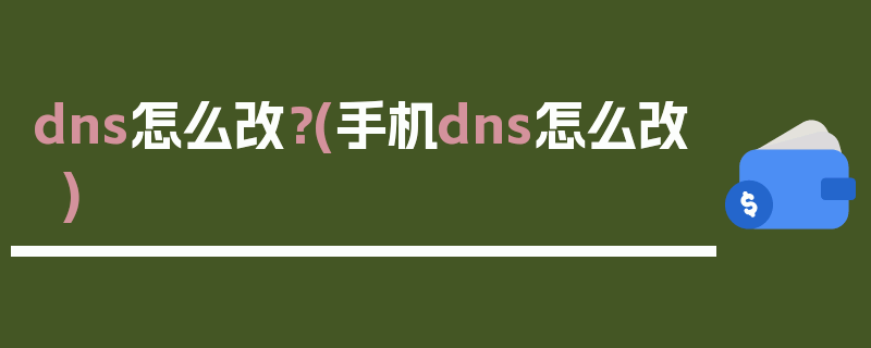 dns怎么改？(手机dns怎么改)