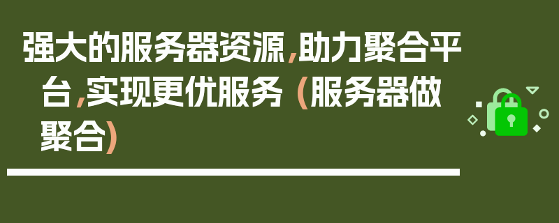 强大的服务器资源，助力聚合平台，实现更优服务 (服务器做聚合)