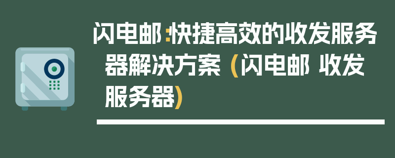 闪电邮：快捷高效的收发服务器解决方案 (闪电邮 收发服务器)