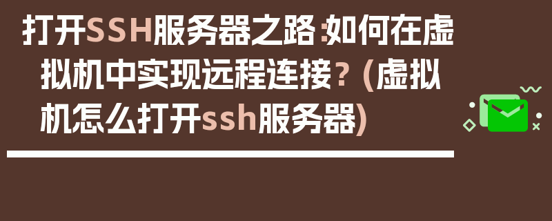 打开SSH服务器之路：如何在虚拟机中实现远程连接？ (虚拟机怎么打开ssh服务器)