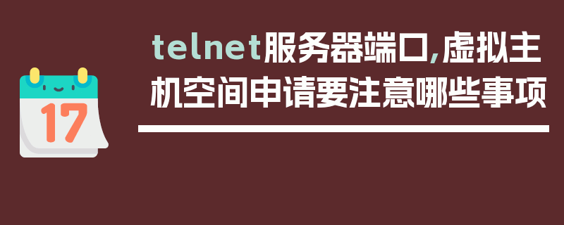 telnet服务器端口,虚拟主机空间申请要注意哪些事项