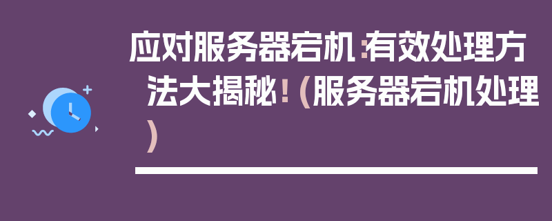 应对服务器宕机：有效处理方法大揭秘！ (服务器宕机处理)