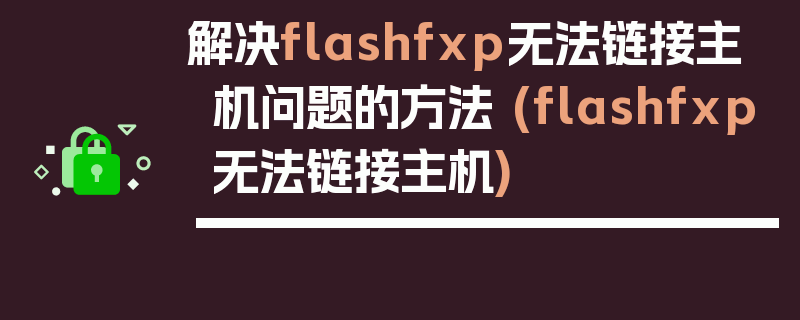 解决flashfxp无法链接主机问题的方法 (flashfxp无法链接主机)