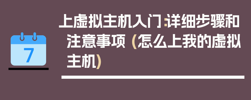 上虚拟主机入门：详细步骤和注意事项 (怎么上我的虚拟主机)