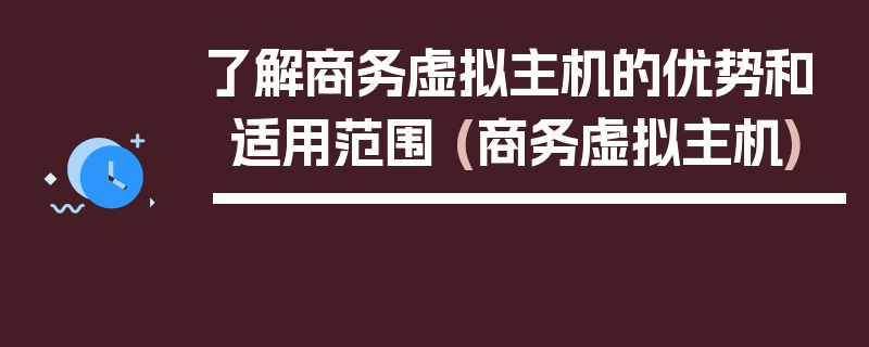 了解商务虚拟主机的优势和适用范围 (商务虚拟主机)