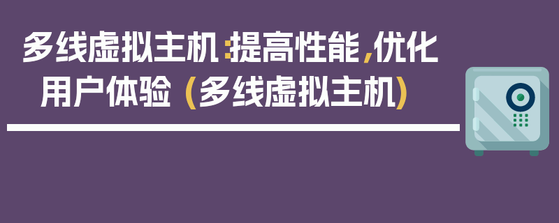 多线虚拟主机：提高性能，优化用户体验 (多线虚拟主机)