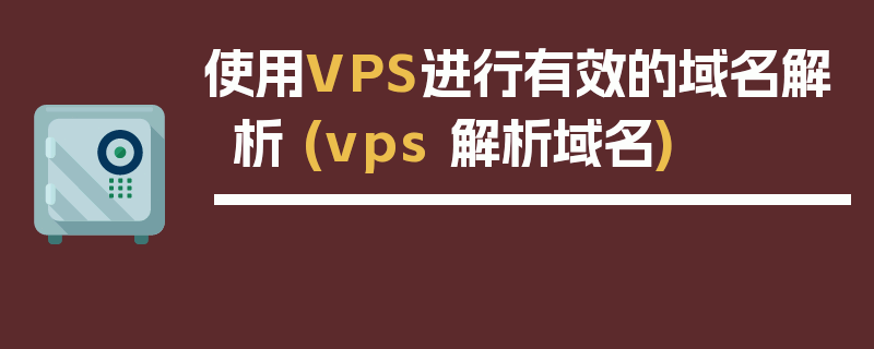 使用VPS进行有效的域名解析 (vps 解析域名)