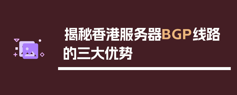 揭秘香港服务器BGP线路的三大优势